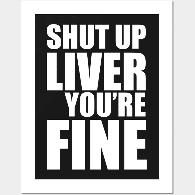 Shut Up Liver You're Fine Wall Art by fromherotozero